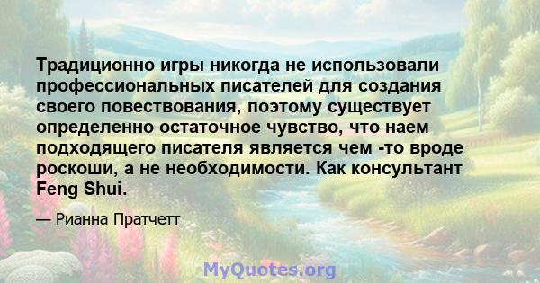 Традиционно игры никогда не использовали профессиональных писателей для создания своего повествования, поэтому существует определенно остаточное чувство, что наем подходящего писателя является чем -то вроде роскоши, а