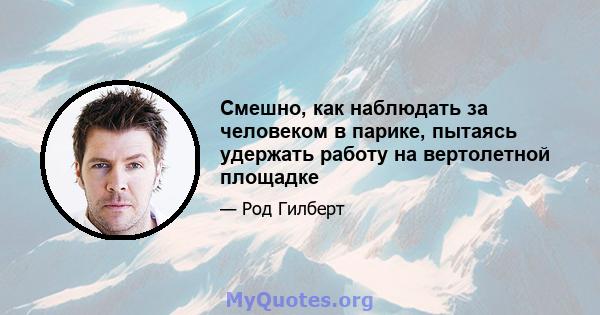 Смешно, как наблюдать за человеком в парике, пытаясь удержать работу на вертолетной площадке