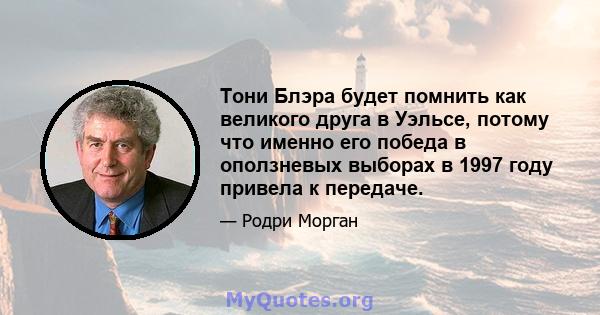 Тони Блэра будет помнить как великого друга в Уэльсе, потому что именно его победа в оползневых выборах в 1997 году привела к передаче.