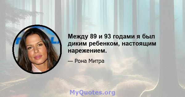 Между 89 и 93 годами я был диким ребенком, настоящим нарежением.