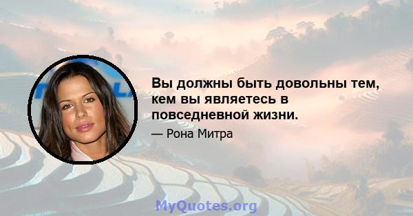 Вы должны быть довольны тем, кем вы являетесь в повседневной жизни.