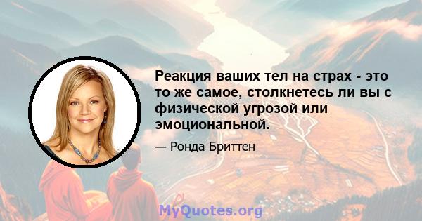 Реакция ваших тел на страх - это то же самое, столкнетесь ли вы с физической угрозой или эмоциональной.