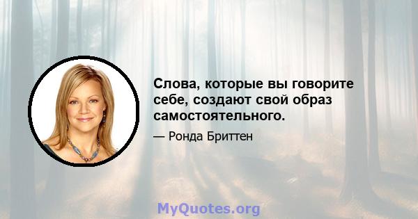 Слова, которые вы говорите себе, создают свой образ самостоятельного.