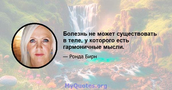 Болезнь не может существовать в теле, у которого есть гармоничные мысли.