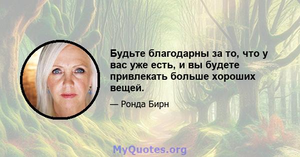 Будьте благодарны за то, что у вас уже есть, и вы будете привлекать больше хороших вещей.