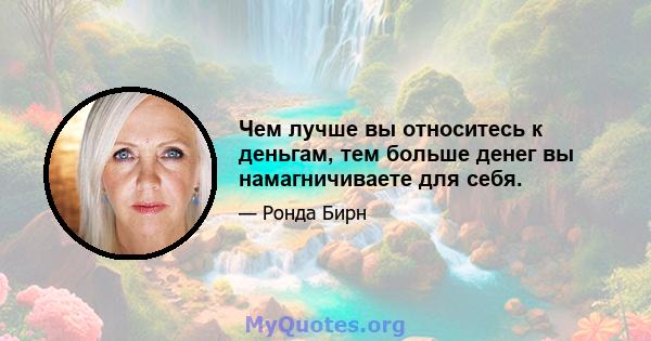 Чем лучше вы относитесь к деньгам, тем больше денег вы намагничиваете для себя.