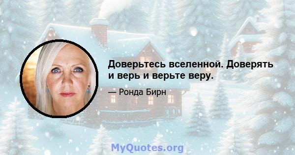 Доверьтесь вселенной. Доверять и верь и верьте веру.