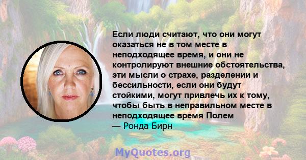 Если люди считают, что они могут оказаться не в том месте в неподходящее время, и они не контролируют внешние обстоятельства, эти мысли о страхе, разделении и бессильности, если они будут стойкими, могут привлечь их к