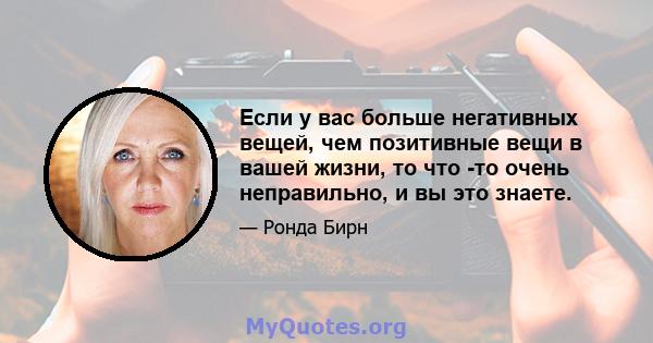 Если у вас больше негативных вещей, чем позитивные вещи в вашей жизни, то что -то очень неправильно, и вы это знаете.