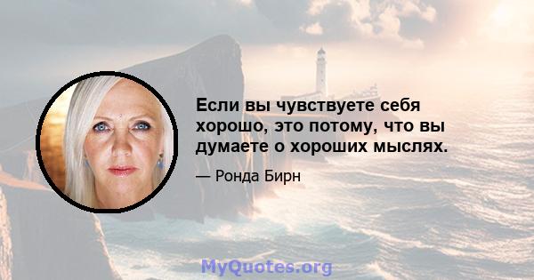 Если вы чувствуете себя хорошо, это потому, что вы думаете о хороших мыслях.