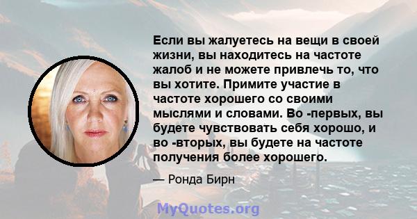 Если вы жалуетесь на вещи в своей жизни, вы находитесь на частоте жалоб и не можете привлечь то, что вы хотите. Примите участие в частоте хорошего со своими мыслями и словами. Во -первых, вы будете чувствовать себя