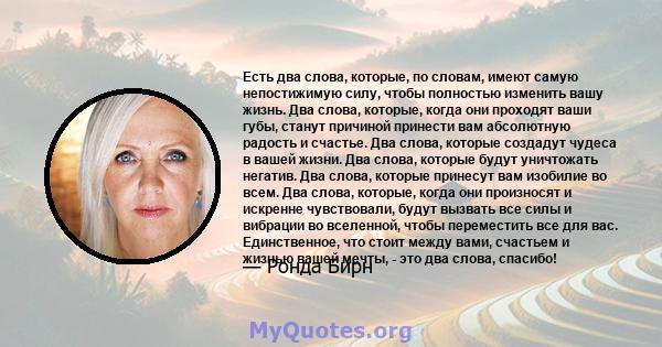 Есть два слова, которые, по словам, имеют самую непостижимую силу, чтобы полностью изменить вашу жизнь. Два слова, которые, когда они проходят ваши губы, станут причиной принести вам абсолютную радость и счастье. Два