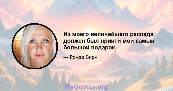 Из моего величайшего распада должен был прийти мой самый большой подарок.