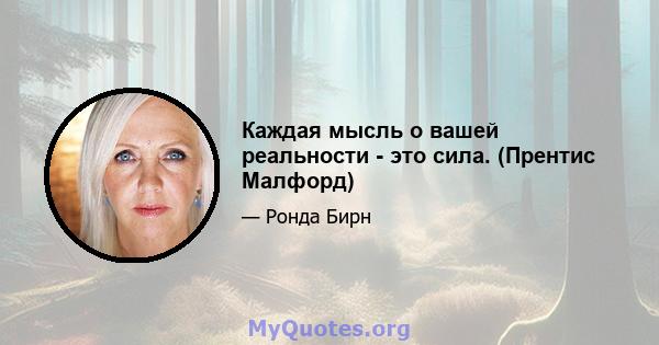 Каждая мысль о вашей реальности - это сила. (Прентис Малфорд)