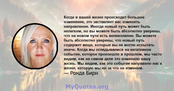 Когда в вашей жизни происходит большое изменение, это заставляет вас изменить направление. Иногда новый путь может быть нелегким, но вы можете быть абсолютно уверены, что на новом пути есть великолепие. Вы можете быть