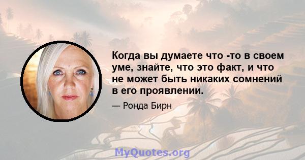 Когда вы думаете что -то в своем уме, знайте, что это факт, и что не может быть никаких сомнений в его проявлении.