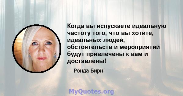 Когда вы испускаете идеальную частоту того, что вы хотите, идеальных людей, обстоятельств и мероприятий будут привлечены к вам и доставлены!