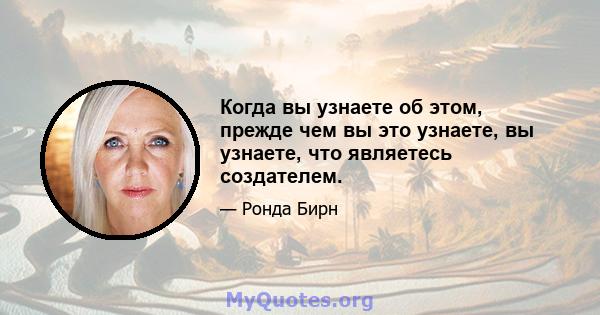 Когда вы узнаете об этом, прежде чем вы это узнаете, вы узнаете, что являетесь создателем.