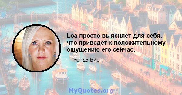 Loa просто выясняет для себя, что приведет к положительному ощущению его сейчас.