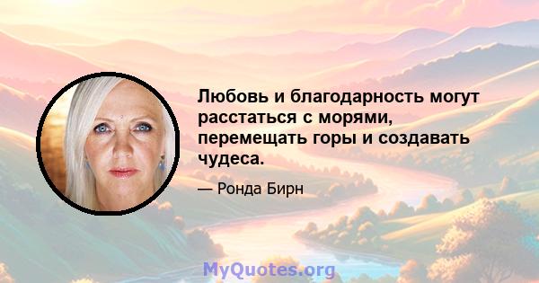 Любовь и благодарность могут расстаться с морями, перемещать горы и создавать чудеса.