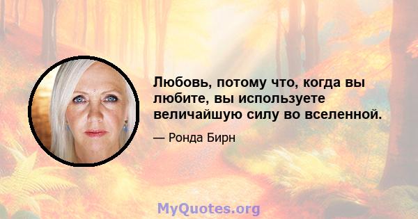 Любовь, потому что, когда вы любите, вы используете величайшую силу во вселенной.