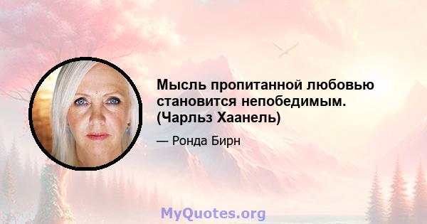 Мысль пропитанной любовью становится непобедимым. (Чарльз Хаанель)