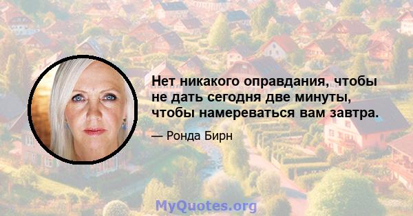 Нет никакого оправдания, чтобы не дать сегодня две минуты, чтобы намереваться вам завтра.