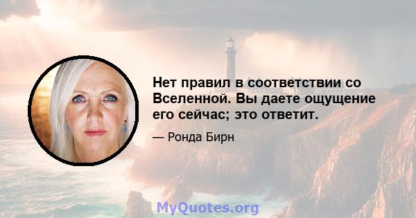 Нет правил в соответствии со Вселенной. Вы даете ощущение его сейчас; это ответит.