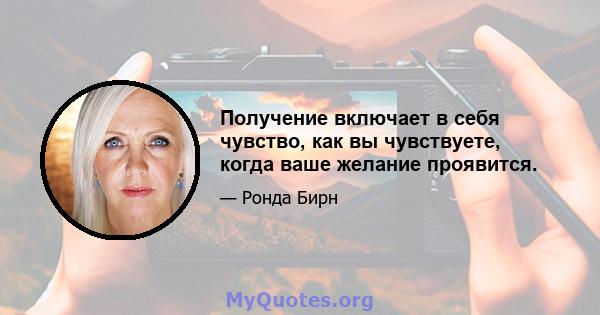 Получение включает в себя чувство, как вы чувствуете, когда ваше желание проявится.