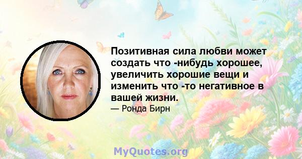 Позитивная сила любви может создать что -нибудь хорошее, увеличить хорошие вещи и изменить что -то негативное в вашей жизни.