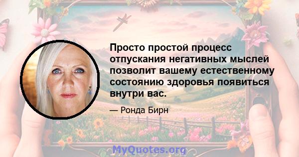 Просто простой процесс отпускания негативных мыслей позволит вашему естественному состоянию здоровья появиться внутри вас.