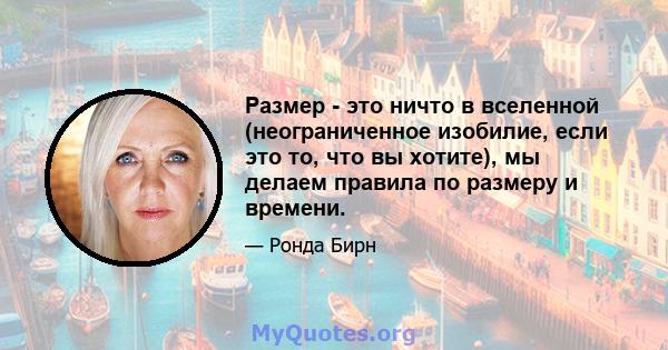 Размер - это ничто в вселенной (неограниченное изобилие, если это то, что вы хотите), мы делаем правила по размеру и времени.