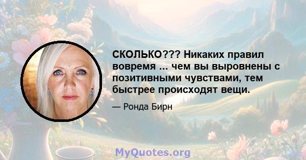 СКОЛЬКО??? Никаких правил вовремя ... чем вы выровнены с позитивными чувствами, тем быстрее происходят вещи.