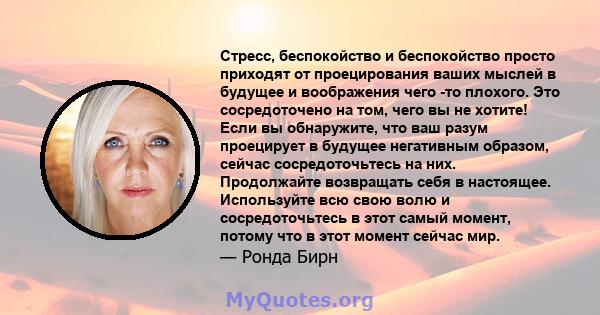 Стресс, беспокойство и беспокойство просто приходят от проецирования ваших мыслей в будущее и воображения чего -то плохого. Это сосредоточено на том, чего вы не хотите! Если вы обнаружите, что ваш разум проецирует в