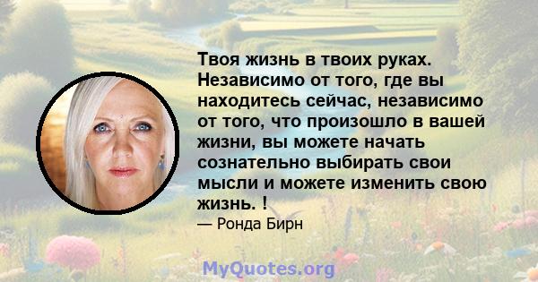 Твоя жизнь в твоих руках. Независимо от того, где вы находитесь сейчас, независимо от того, что произошло в вашей жизни, вы можете начать сознательно выбирать свои мысли и можете изменить свою жизнь. !