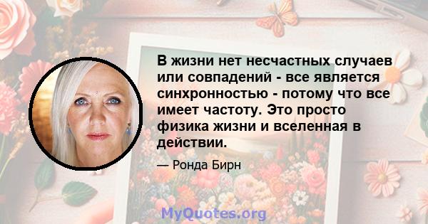 В жизни нет несчастных случаев или совпадений - все является синхронностью - потому что все имеет частоту. Это просто физика жизни и вселенная в действии.