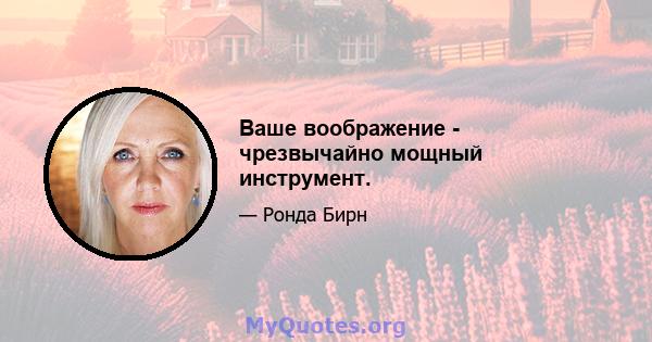 Ваше воображение - чрезвычайно мощный инструмент.