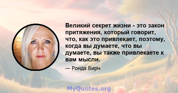 Великий секрет жизни - это закон притяжения, который говорит, что, как это привлекает, поэтому, когда вы думаете, что вы думаете, вы также привлекаете к вам мысли.