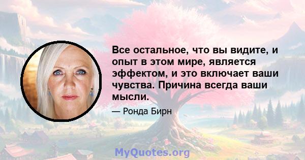 Все остальное, что вы видите, и опыт в этом мире, является эффектом, и это включает ваши чувства. Причина всегда ваши мысли.