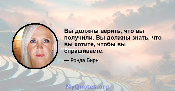 Вы должны верить, что вы получили. Вы должны знать, что вы хотите, чтобы вы спрашиваете.