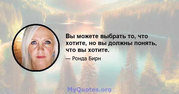 Вы можете выбрать то, что хотите, но вы должны понять, что вы хотите.