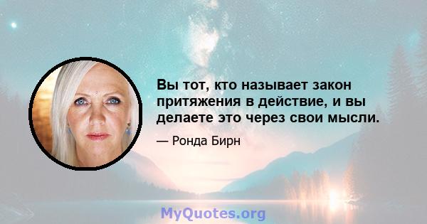 Вы тот, кто называет закон притяжения в действие, и вы делаете это через свои мысли.