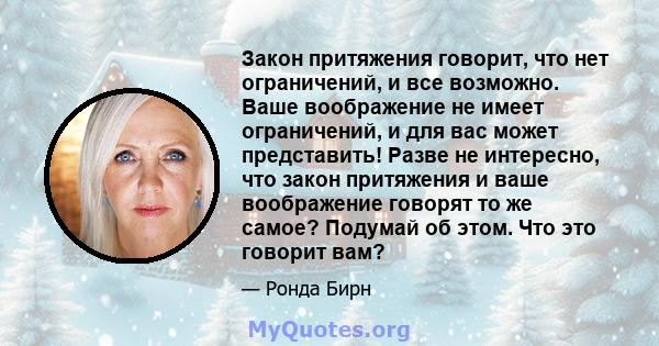 Закон притяжения говорит, что нет ограничений, и все возможно. Ваше воображение не имеет ограничений, и для вас может представить! Разве не интересно, что закон притяжения и ваше воображение говорят то же самое? Подумай 