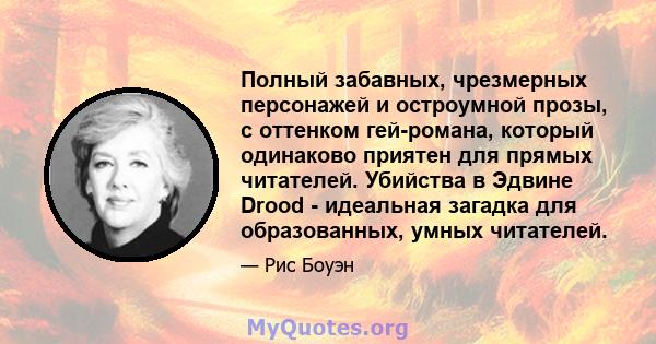 Полный забавных, чрезмерных персонажей и остроумной прозы, с оттенком гей-романа, который одинаково приятен для прямых читателей. Убийства в Эдвине Drood - идеальная загадка для образованных, умных читателей.