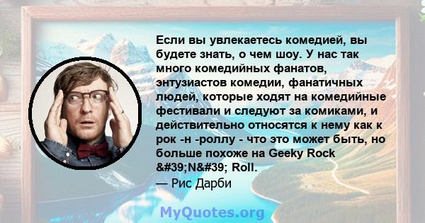 Если вы увлекаетесь комедией, вы будете знать, о чем шоу. У нас так много комедийных фанатов, энтузиастов комедии, фанатичных людей, которые ходят на комедийные фестивали и следуют за комиками, и действительно относятся 