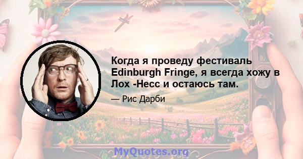 Когда я проведу фестиваль Edinburgh Fringe, я всегда хожу в Лох -Несс и остаюсь там.