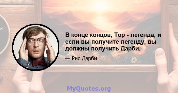 В конце концов, Тор - легенда, и если вы получите легенду, вы должны получить Дарби.