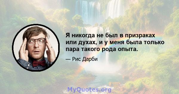 Я никогда не был в призраках или духах, и у меня была только пара такого рода опыта.