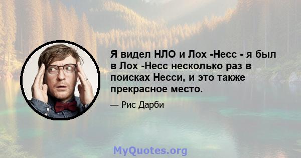 Я видел НЛО и Лох -Несс - я был в Лох -Несс несколько раз в поисках Несси, и это также прекрасное место.