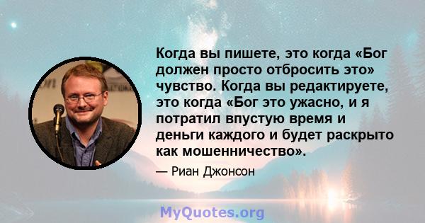 Когда вы пишете, это когда «Бог должен просто отбросить это» чувство. Когда вы редактируете, это когда «Бог это ужасно, и я потратил впустую время и деньги каждого и будет раскрыто как мошенничество».